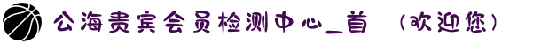 公海贵宾会员检测中心_首頁(欢迎您)
